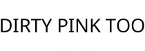 DIRTY PINK TOO