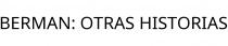 BERMAN; OTRAS HISTORIAS