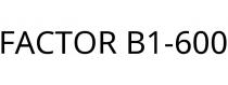 FACTOR B1-600