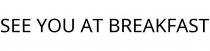 SEE YOU AT BREAKFAST