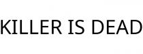 KILLER IS DEAD
