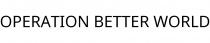 OPERATION BETTER WORLD