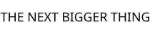 THE NEXT BIGGER THING