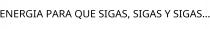 ENERGIA PARA QUE SIGAS; SIGAS Y SIGAS.
