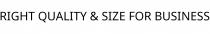 RIGHT QUALITY & SIZE FOR BUSINESS