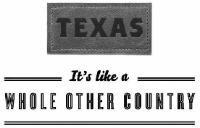TEXAS IT'S LIKE A WHOLE OTHER COUNTRY