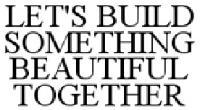 LET'S BUILD SOMETHING BEAUTIFUL TOGETHER