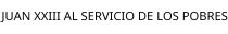 JUAN XXIII AL SERVICIO DE LOS POBRES