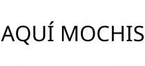 AQUÍ MOCHIS
