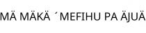 MÄ MÄKÄ ´MEFIHU PA ÄJUÄ