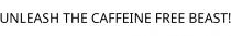 UNLEASH THE CAFFEINE FREE BEAST!