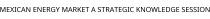 MEXICAN ENERGY MARKET A STRATEGIC KNOWLEDGE SESSION