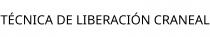 TÉCNICA DE LIBERACIÓN CRANEAL