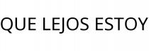 QUE LEJOS ESTOY