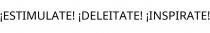 ¡ESTIMULATE! ¡DELEITATE! ¡INSPIRATE!