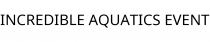 INCREDIBLE AQUATICS EVENT