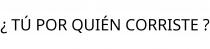 ¿ TÚ POR QUIÉN CORRISTE ?