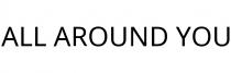 ALL AROUND YOU