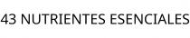 43 NUTRIENTES ESENCIALES