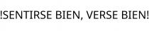 !SENTIRSE BIEN; VERSE BIEN!