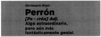 DICCIONARIO REGIO PERRÓN PE - RRÓN ADJ. ALGO EXTRAORDINARIO PERO AÚN MÁS FANTÁSTICAMENTE GENIAL.