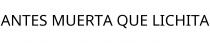 ANTES MUERTA QUE LICHITA