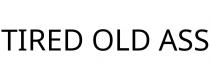 TIRED OLD ASS