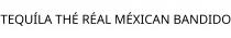TEQUÍLA THÉ RÉAL MÉXICAN BANDIDO