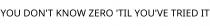 YOU DON'T KNOW ZERO 'TIL YOU'VE TRIED IT