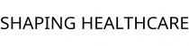 SHAPING HEALTHCARE