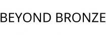 BEYOND BRONZE
