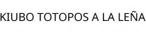 KIUBO TOTOPOS A LA LEÑA
