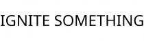 IGNITE SOMETHING