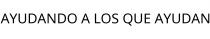 AYUDANDO A LOS QUE AYUDAN