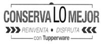 CONSERVA LO MEJOR REINVENTA DISFRUTA CON TUPPERWARE