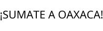 ¡SUMATE A OAXACA!
