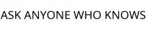 ASK ANYONE WHO KNOWS