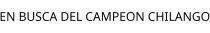 EN BUSCA DEL CAMPEON CHILANGO