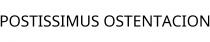 POSTISSIMUS OSTENTACION