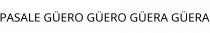 PASALE GÜERO GÜERO GÜERA GÜERA