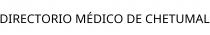 DIRECTORIO MÉDICO DE CHETUMAL
