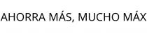 AHORRA MÁS; MUCHO MÁX