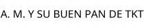 A. M. Y SU BUEN PAN DE TKT