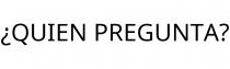 ¿QUIEN PREGUNTA?