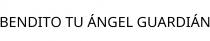 BENDITO TU ÁNGEL GUARDIÁN