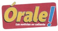 ÓRALE! LAS NOTICIAS EN CALIENTE
