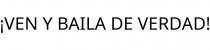 ¡VEN Y BAILA DE VERDAD!