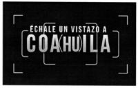 ÉCHALE UN VISTAZO A COAHUILA
