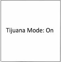 TIJUANA MODE ; ON