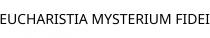 EUCHARISTIA MYSTERIUM FIDEI